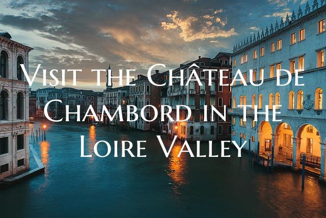 Visit the Château de Chambord in the Loire Valley